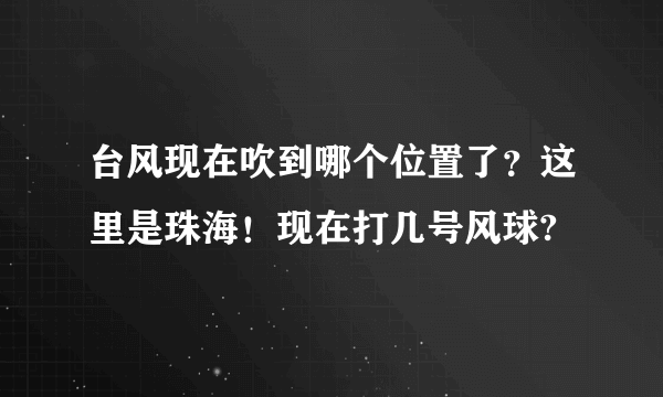 台风现在吹到哪个位置了？这里是珠海！现在打几号风球?