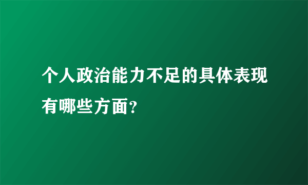 个人政治能力不足的具体表现有哪些方面？