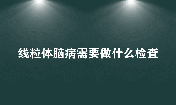 线粒体脑病需要做什么检查