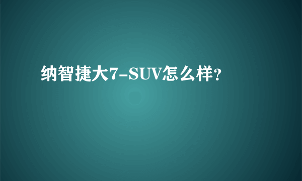 纳智捷大7-SUV怎么样？