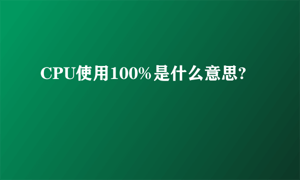 CPU使用100%是什么意思?