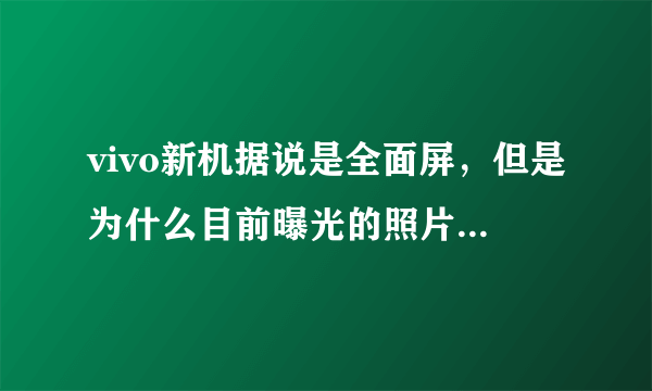 vivo新机据说是全面屏，但是为什么目前曝光的照片只是无边框手机？