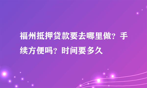 福州抵押贷款要去哪里做？手续方便吗？时间要多久