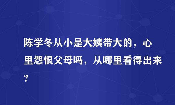 陈学冬从小是大姨带大的，心里怨恨父母吗，从哪里看得出来？