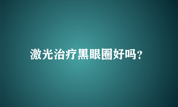 激光治疗黑眼圈好吗？