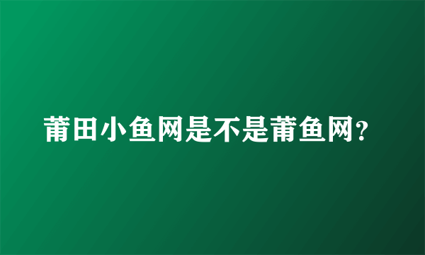 莆田小鱼网是不是莆鱼网？