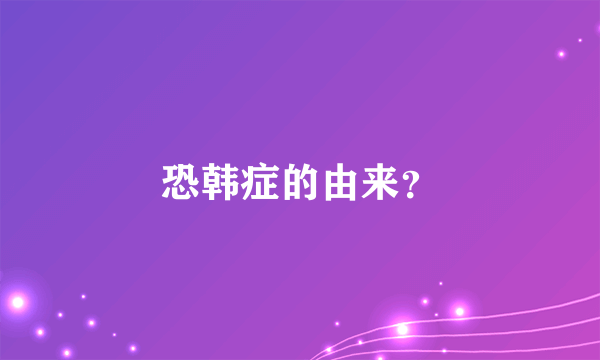 恐韩症的由来？