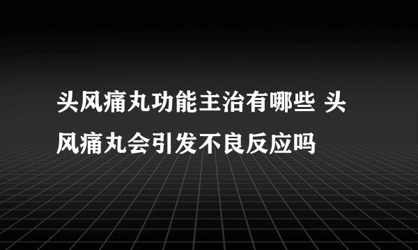 头风痛丸功能主治有哪些 头风痛丸会引发不良反应吗