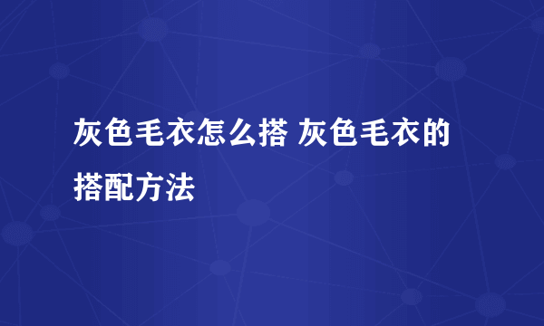 灰色毛衣怎么搭 灰色毛衣的搭配方法