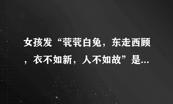 女孩发“茕茕白兔，东走西顾，衣不如新，人不如故”是什么意思