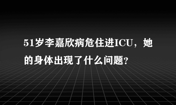 51岁李嘉欣病危住进ICU，她的身体出现了什么问题？