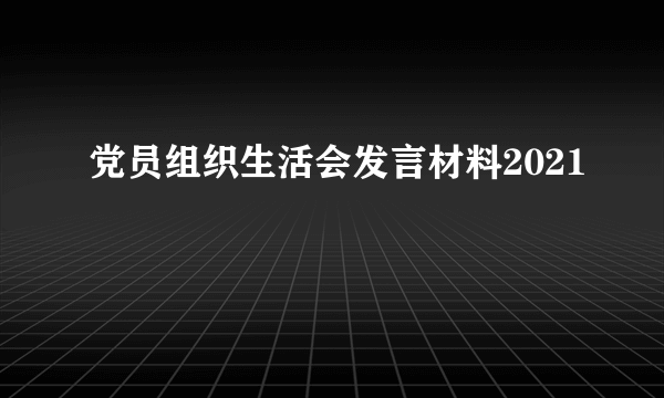 党员组织生活会发言材料2021