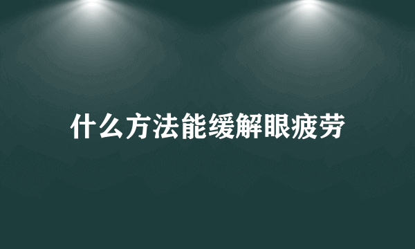 什么方法能缓解眼疲劳