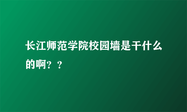 长江师范学院校园墙是干什么的啊？？