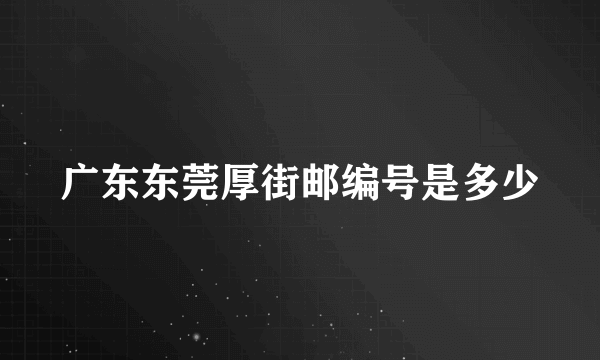 广东东莞厚街邮编号是多少