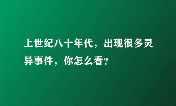 上世纪八十年代，出现很多灵异事件，你怎么看？