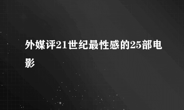 外媒评21世纪最性感的25部电影