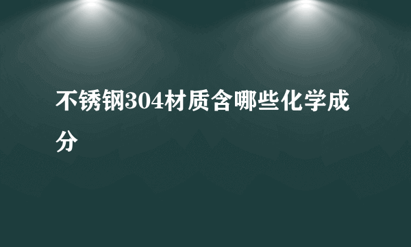 不锈钢304材质含哪些化学成分