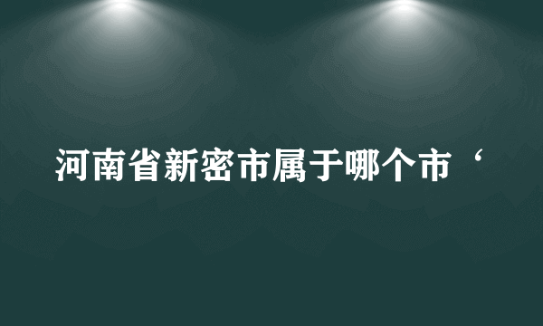 河南省新密市属于哪个市‘