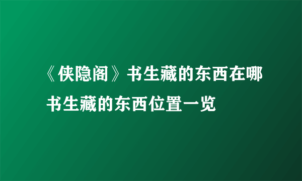 《侠隐阁》书生藏的东西在哪 书生藏的东西位置一览