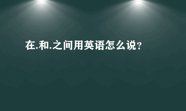 在.和.之间用英语怎么说？