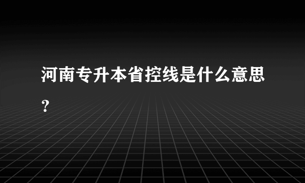 河南专升本省控线是什么意思？