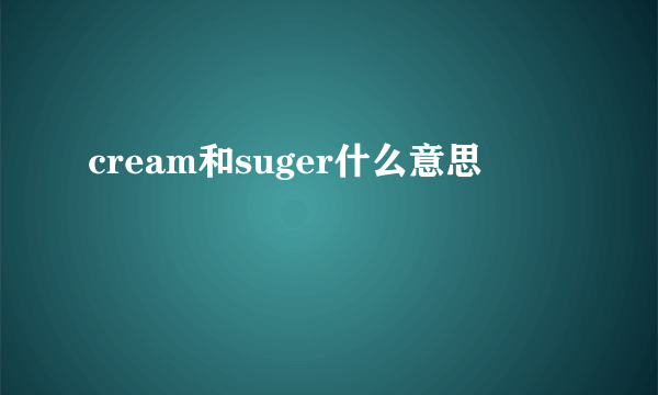 cream和suger什么意思