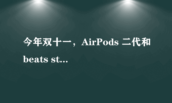 今年双十一，AirPods 二代和beats studio buds 买哪个合适?