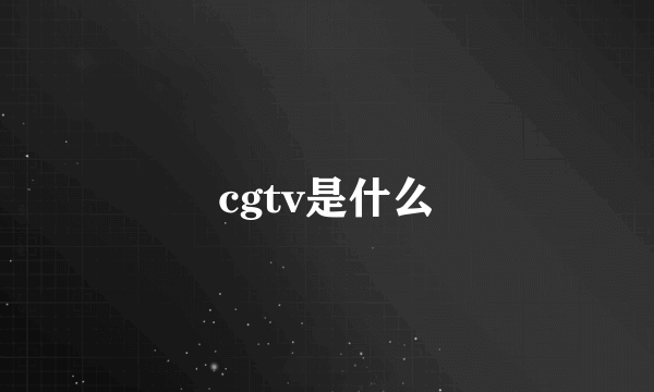 cgtv是什么