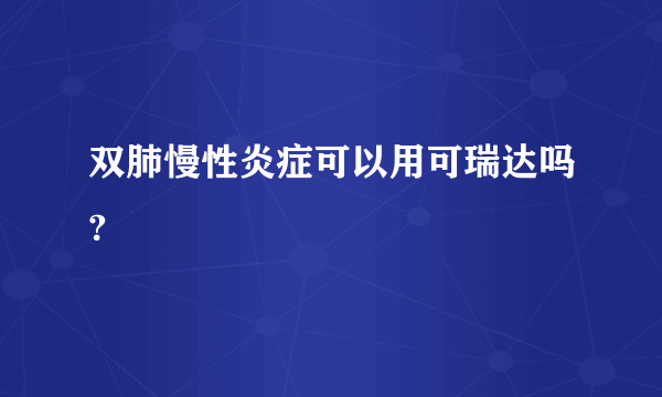 双肺慢性炎症可以用可瑞达吗?