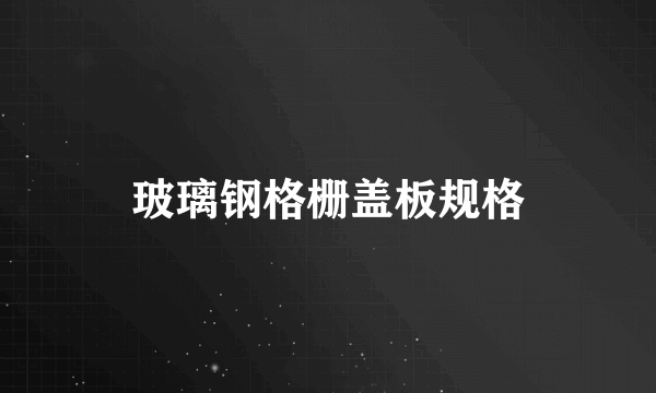 玻璃钢格栅盖板规格