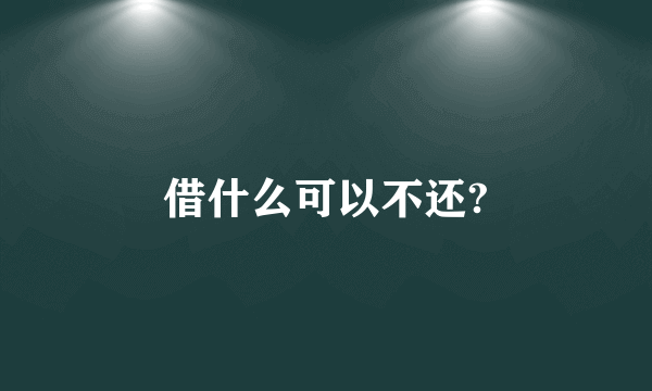 借什么可以不还?