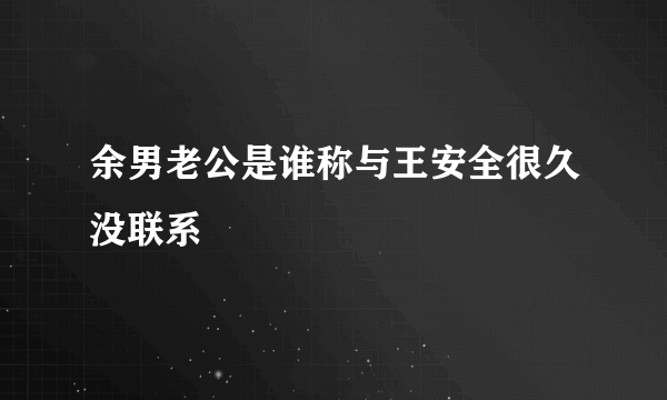 余男老公是谁称与王安全很久没联系