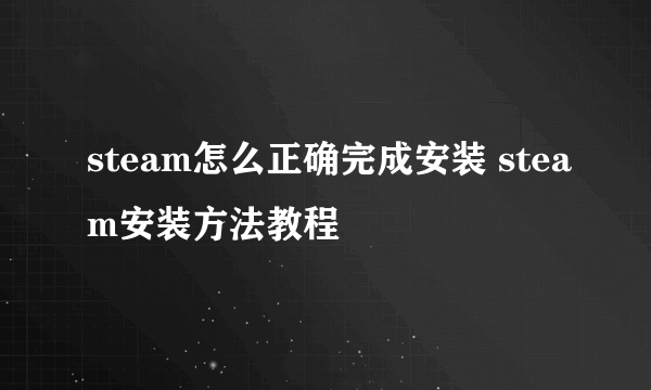 steam怎么正确完成安装 steam安装方法教程