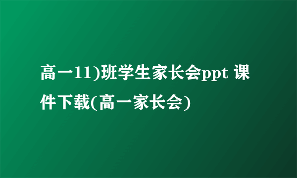 高一11)班学生家长会ppt 课件下载(高一家长会)