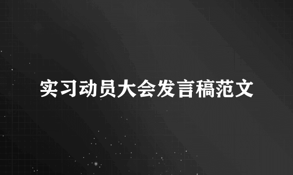 实习动员大会发言稿范文