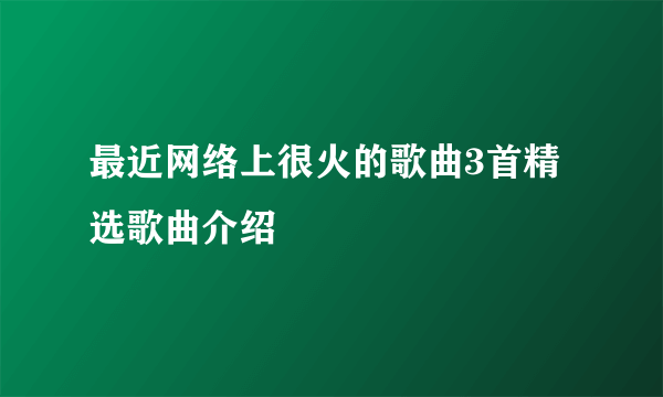 最近网络上很火的歌曲3首精选歌曲介绍