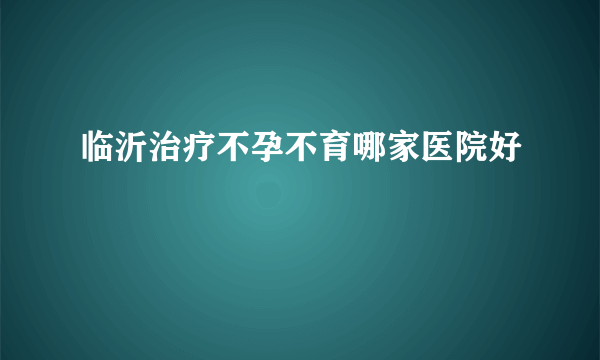 临沂治疗不孕不育哪家医院好