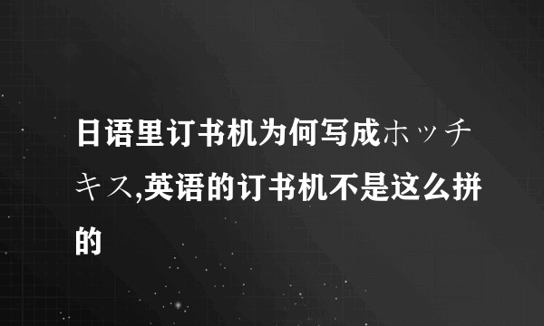 日语里订书机为何写成ホッチキス,英语的订书机不是这么拼的