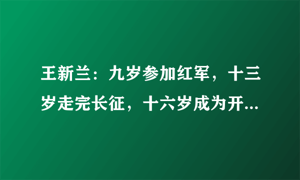 王新兰：九岁参加红军，十三岁走完长征，十六岁成为开国上将夫人