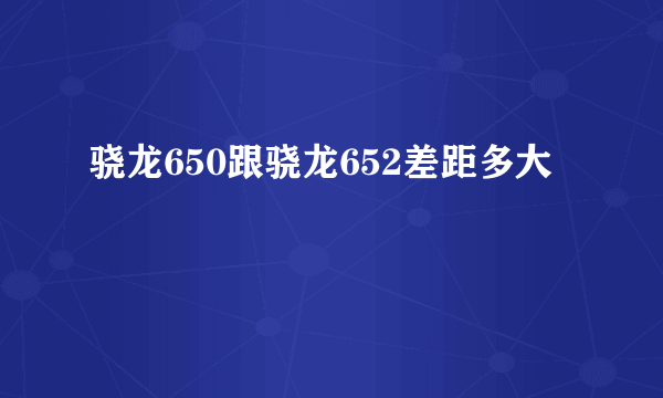 骁龙650跟骁龙652差距多大