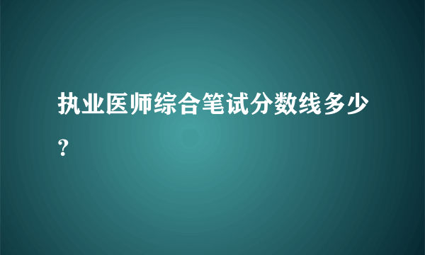 执业医师综合笔试分数线多少？