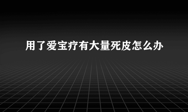 用了爱宝疗有大量死皮怎么办