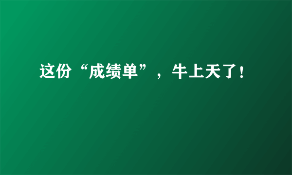 这份“成绩单”，牛上天了！