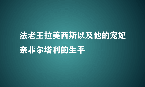 法老王拉美西斯以及他的宠妃奈菲尔塔利的生平