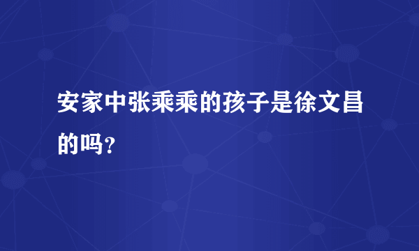 安家中张乘乘的孩子是徐文昌的吗？