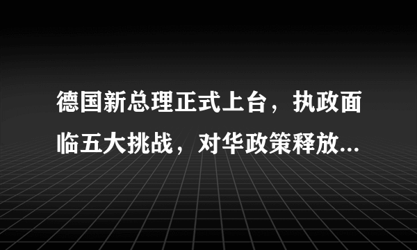 德国新总理正式上台，执政面临五大挑战，对华政策释放重要信号