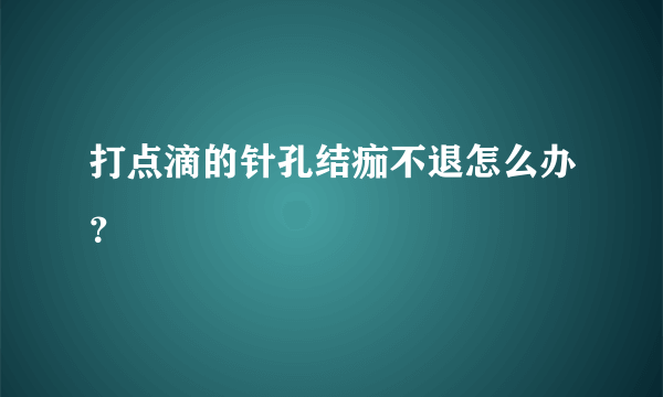 打点滴的针孔结痂不退怎么办？