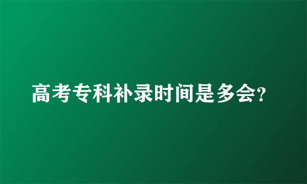 高考专科补录时间是多会？