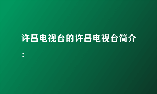 许昌电视台的许昌电视台简介：